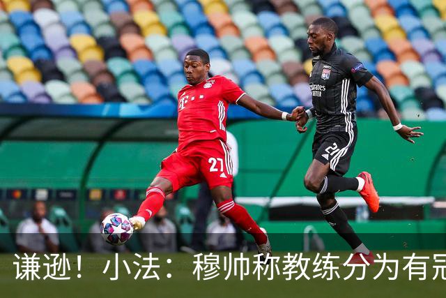 谦逊！小法：穆帅称教练分为有冠军和无冠军两种，我暂时属于后者